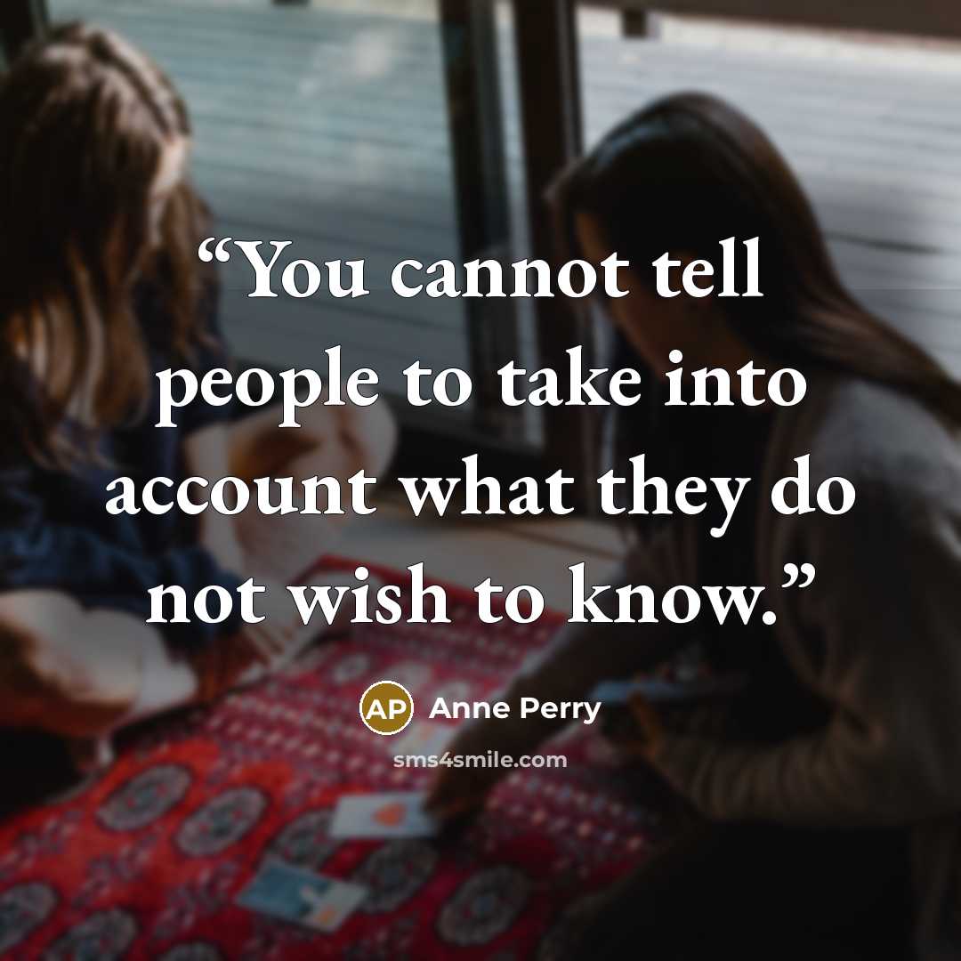 “You cannot tell people to take into account what they do not wish to know.” quote by Anne Perry