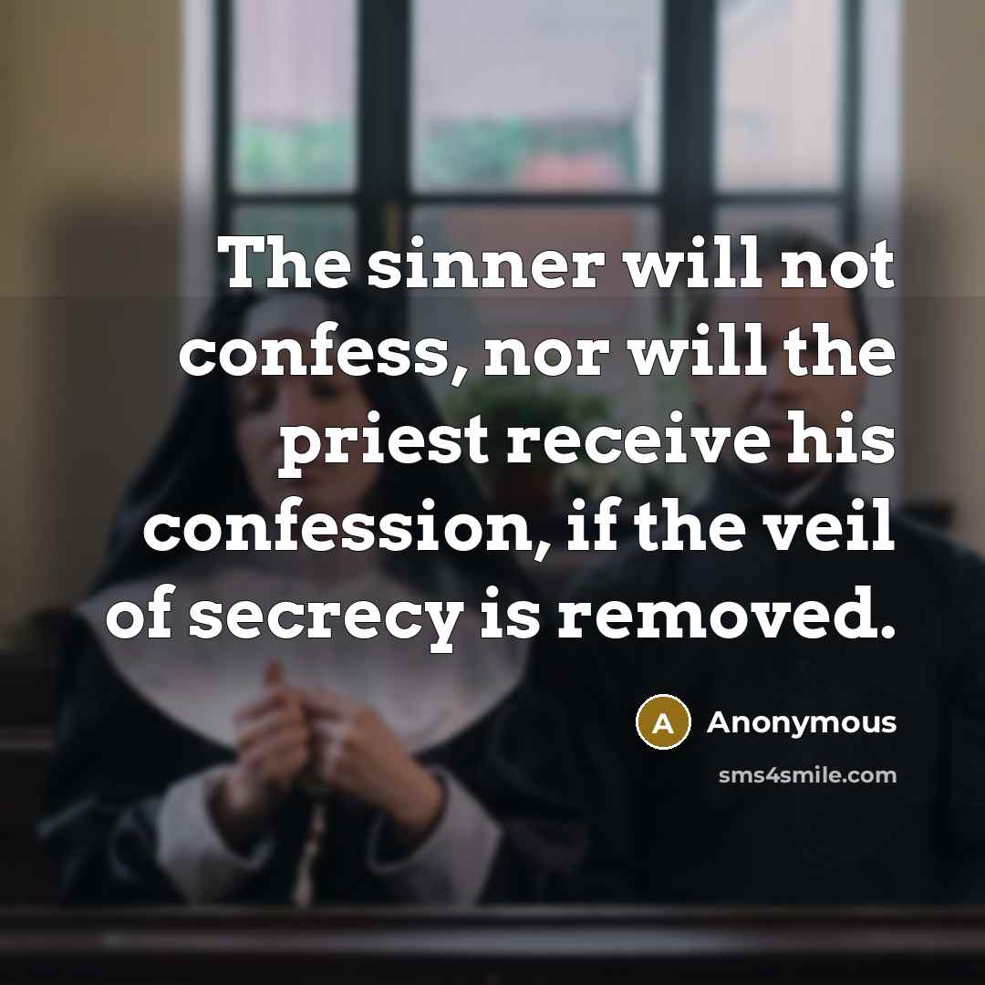 “The sinner will not confess, nor will the priest receive his confession, if the veil of secrecy is removed.” quote by Anonymous