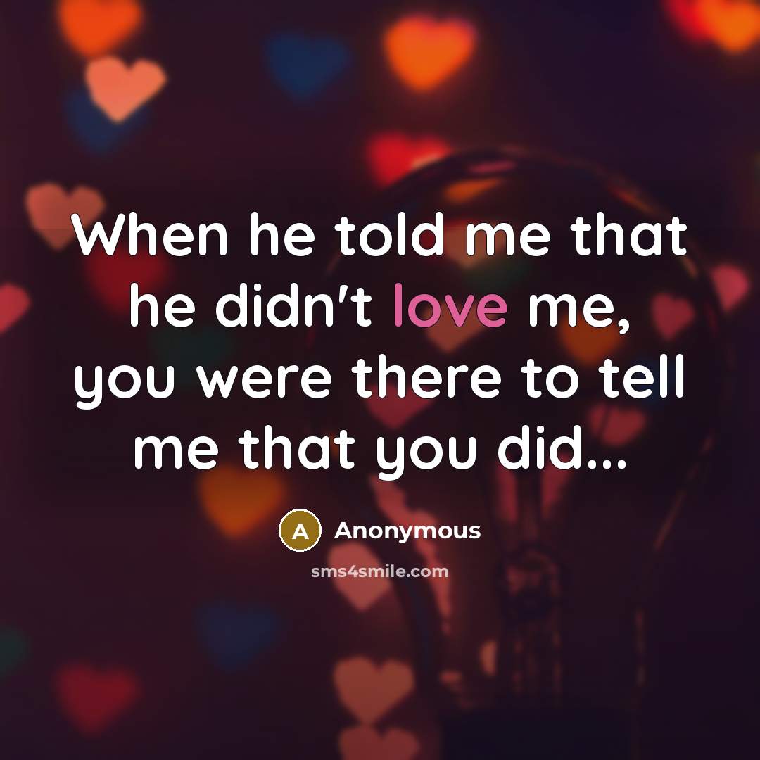 “When he told me that he didn't love me, you were there to tell me that you did...” quote by Anonymous
