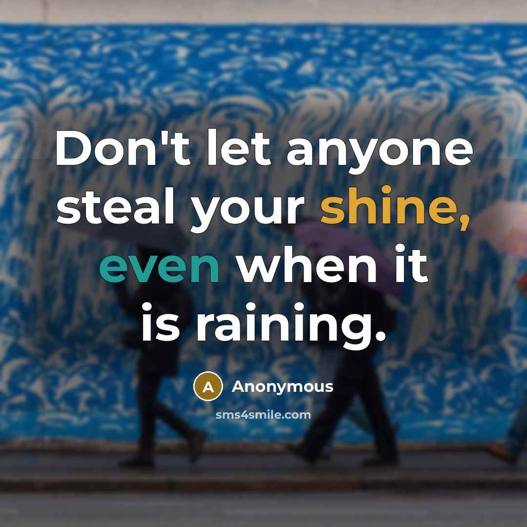 “Don't let anyone steal your shine, even when it is raining.” quote by Anonymous