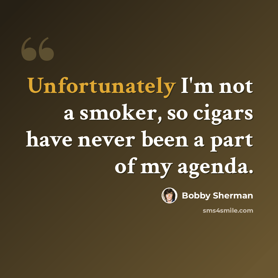 “Unfortunately I'm not a smoker, so cigars have never been a part of my agenda.” quote by Bobby Sherman