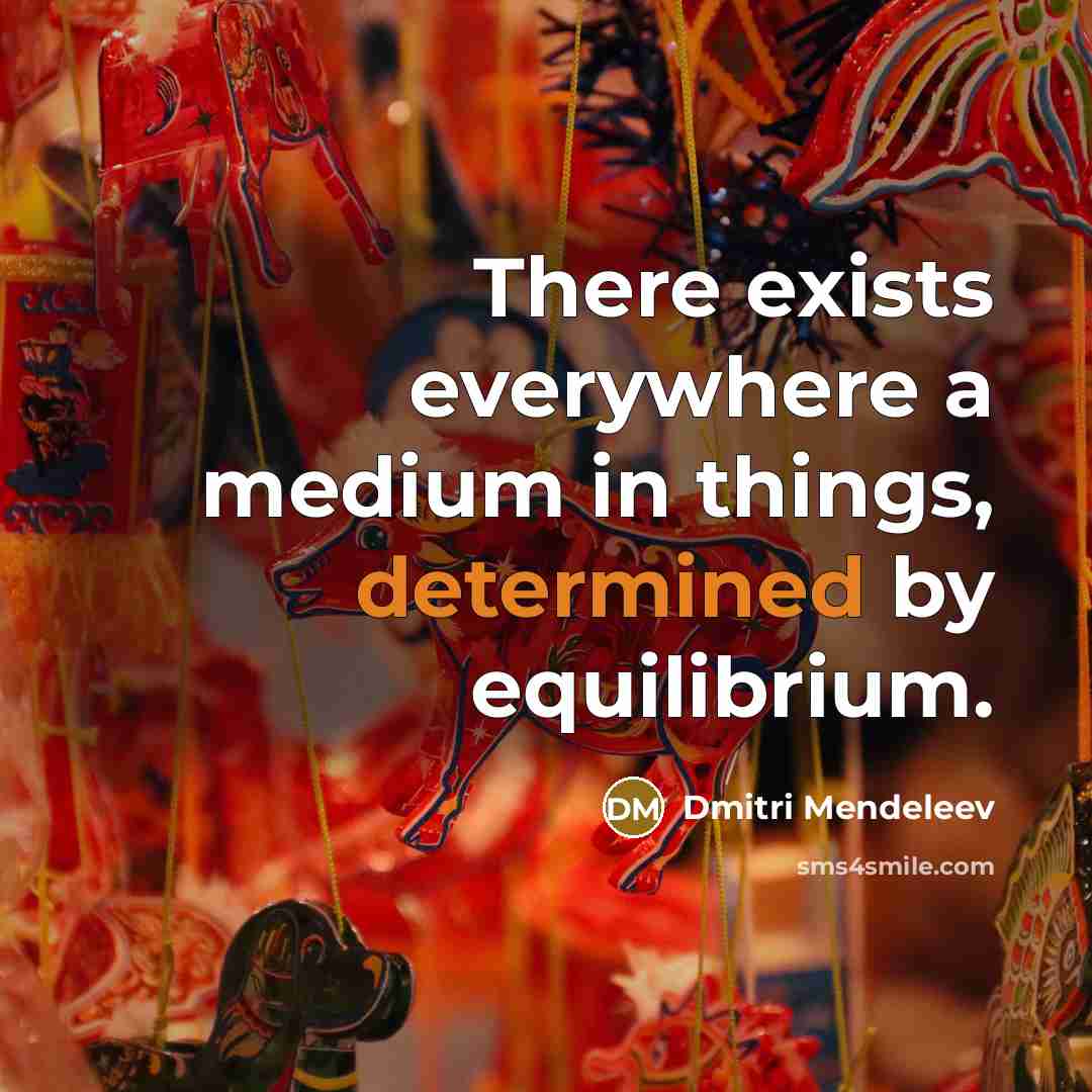 “There exists everywhere a medium in things, determined by equilibrium.” quote by Dmitri Mendeleev