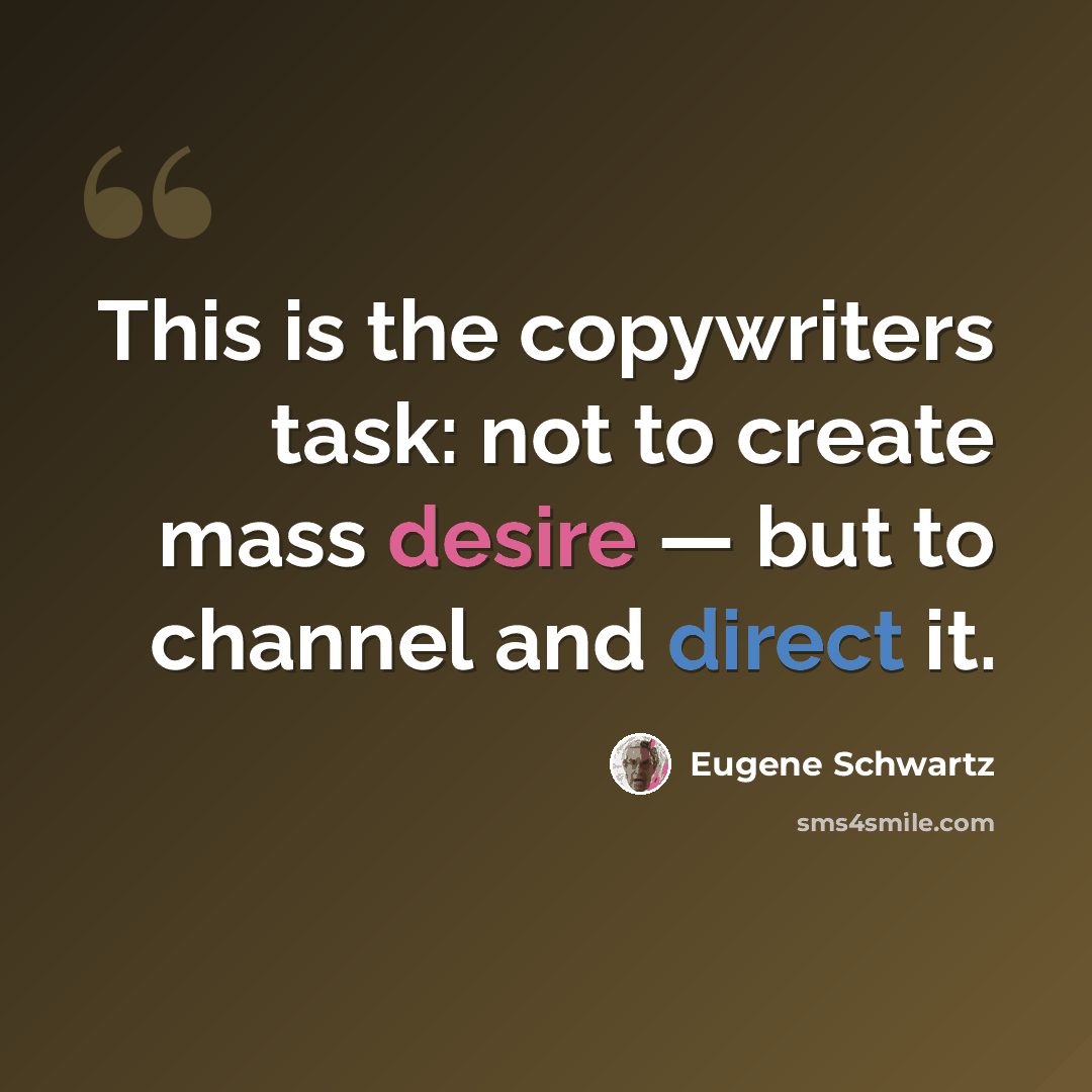 “This is the copywriters task: not to create mass desire — but to channel and direct it.” quote by Eugene Schwartz