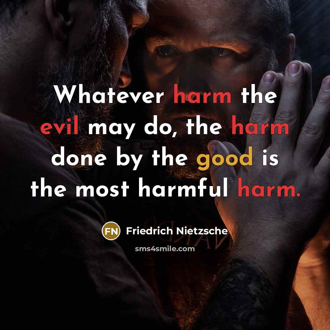 “Whatever harm the evil may do, the harm done by the good is the most harmful harm.” quote by Friedrich Nietzsche