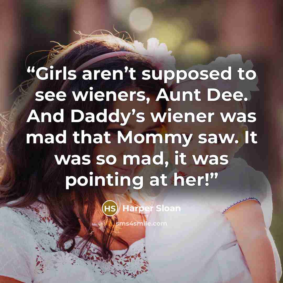 “Girls aren’t supposed to see wieners, Aunt Dee. And Daddy’s wiener was mad that Mommy saw. It was so mad, it was pointing at her!” quote by Harper Sloan