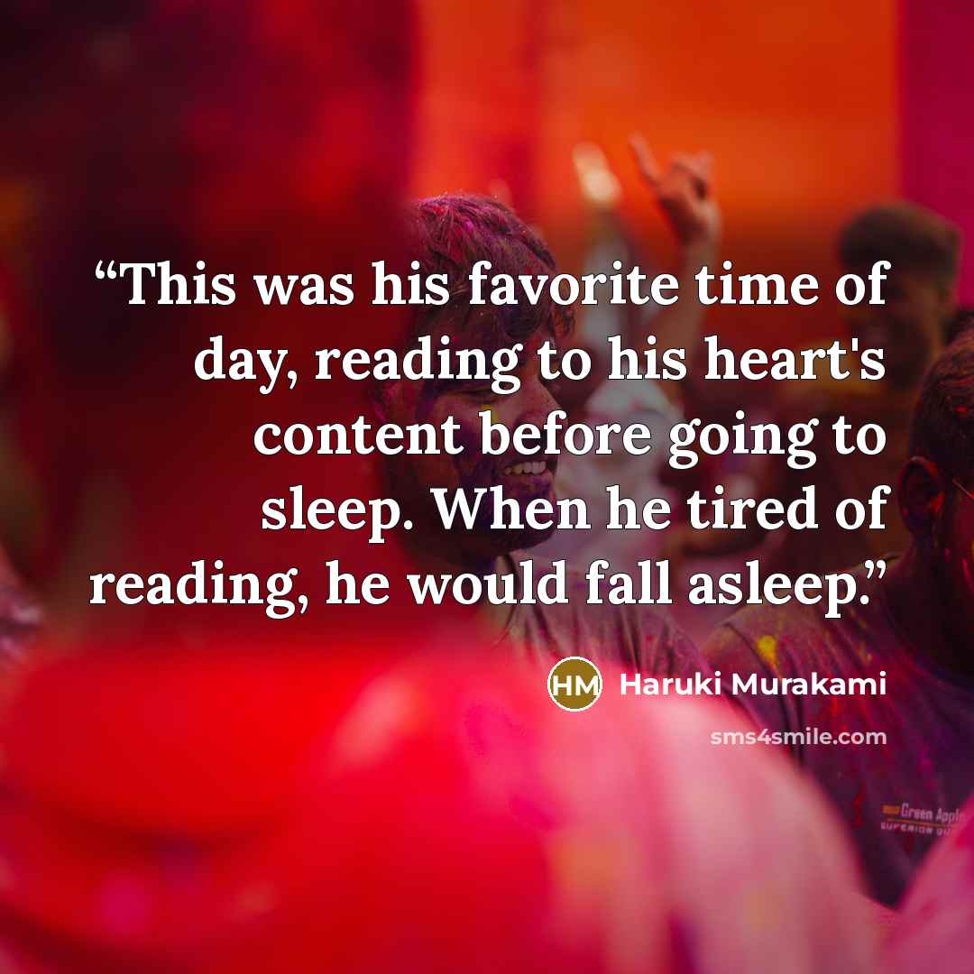 “This was his favorite time of day, reading to his heart's content before going to sleep. When he tired of reading, he would fall asleep.” quote by Haruki Murakami