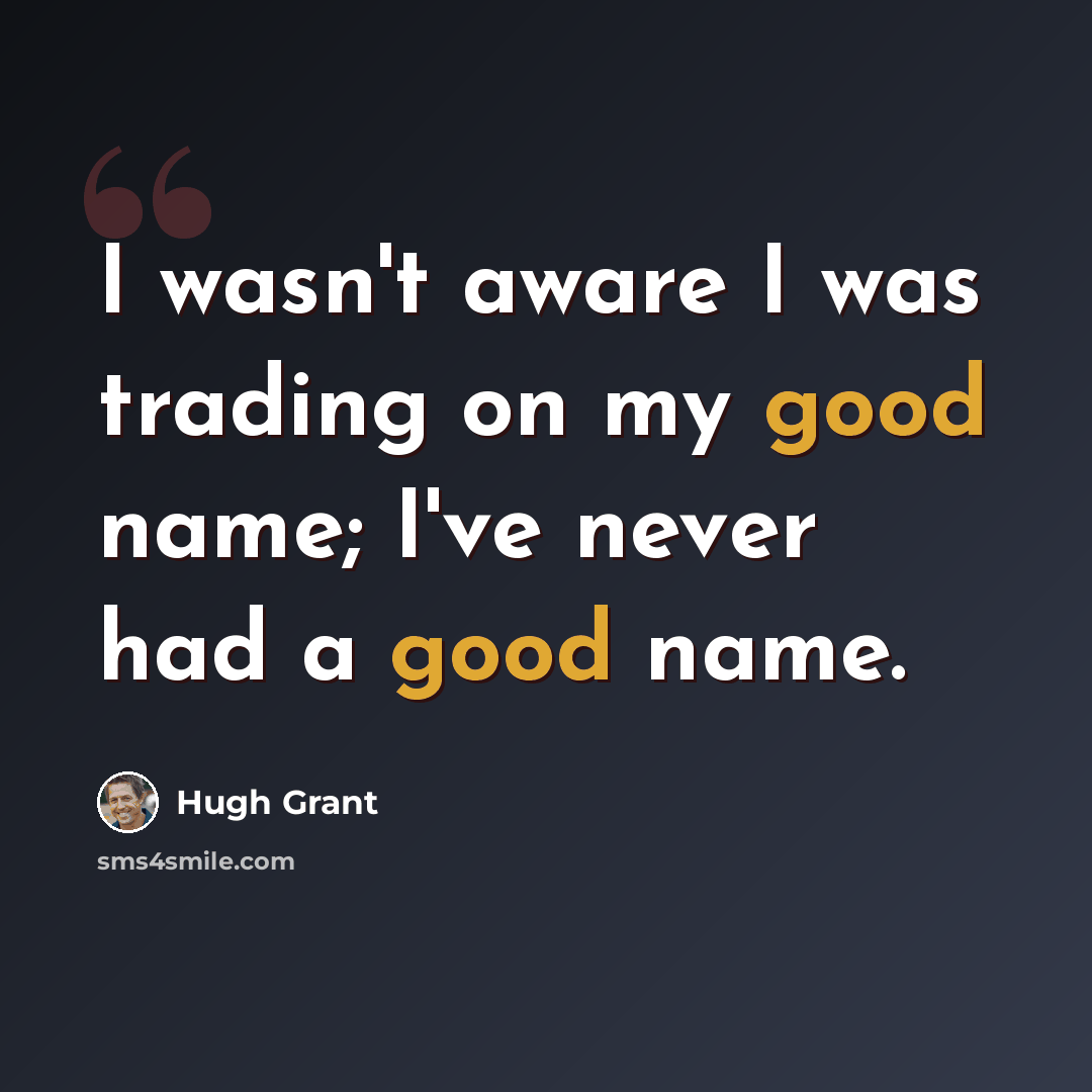 “I wasn't aware I was trading on my good name; I've never had a good name.” quote by Hugh Grant
