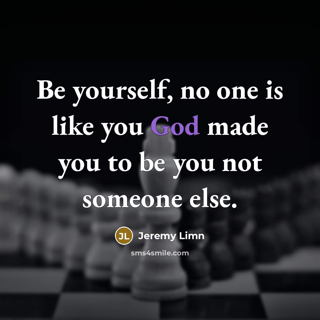“Be yourself, no one is like you God made you to be you not someone else.” quote by Jeremy Limn