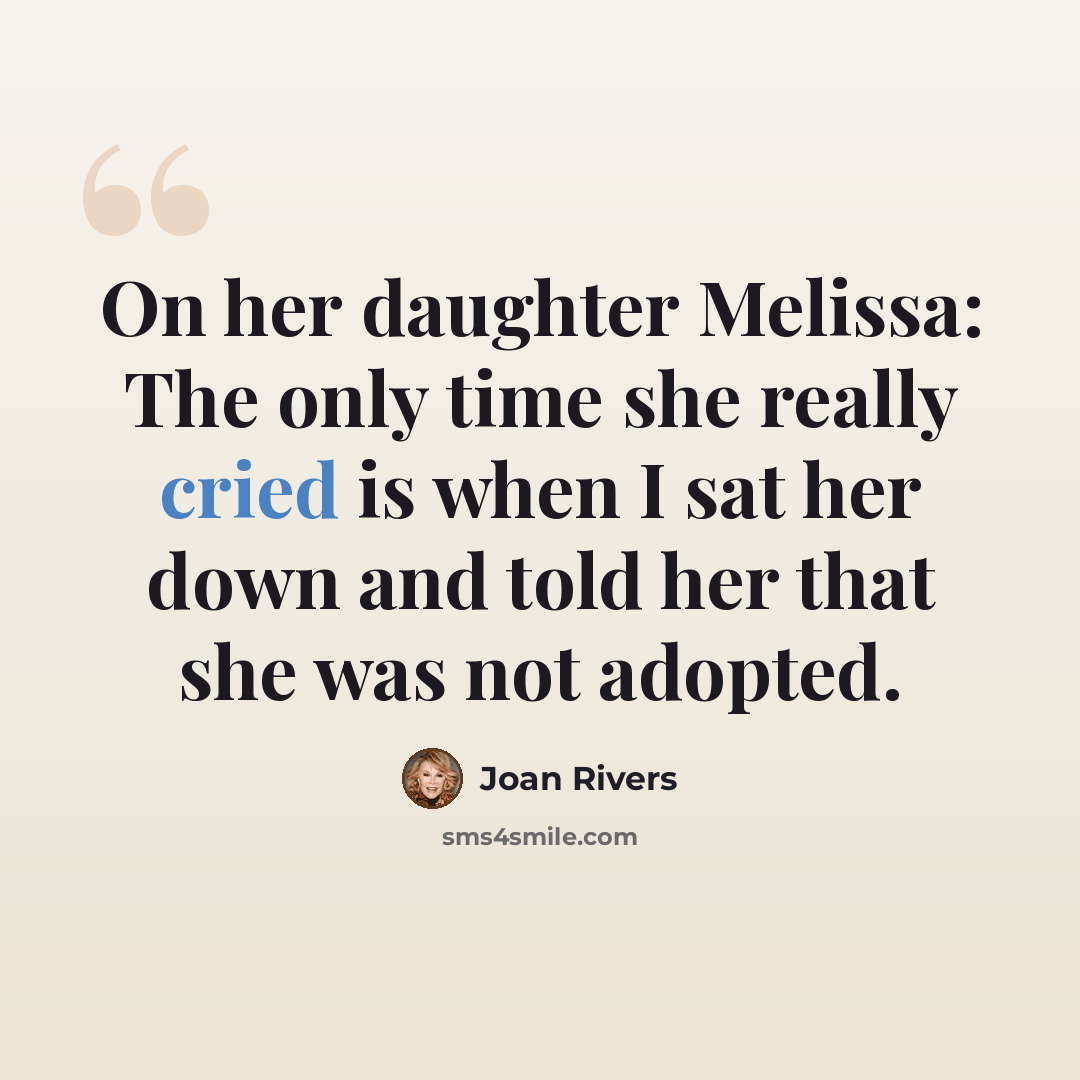 “On her daughter Melissa: The only time she really cried is when I sat her down and told her that she was not adopted.” quote by Joan Rivers