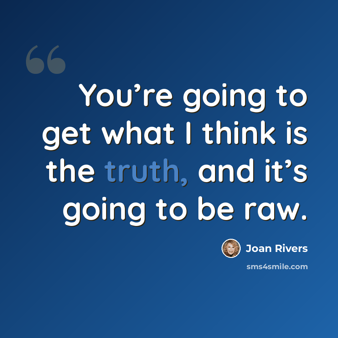 “You’re going to get what I think is the truth, and it’s going to be raw.” quote by Joan Rivers