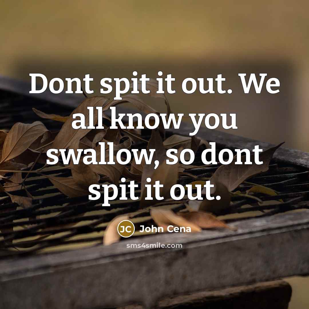 “Dont spit it out. We all know you swallow, so dont spit it out.” quote by John Cena