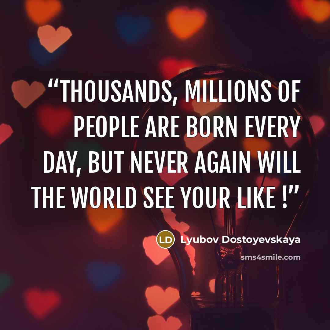 “Thousands, millions of people are born every day, but never again will the world see your like !” quote by Lyubov Dostoyevskaya