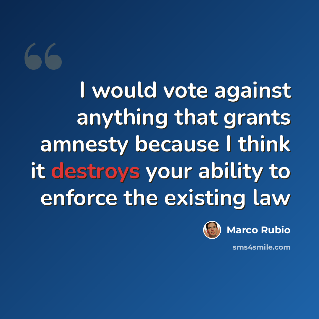 “I would vote against anything that grants amnesty because I think it destroys your ability to enforce the existing law” quote by Marco Rubio