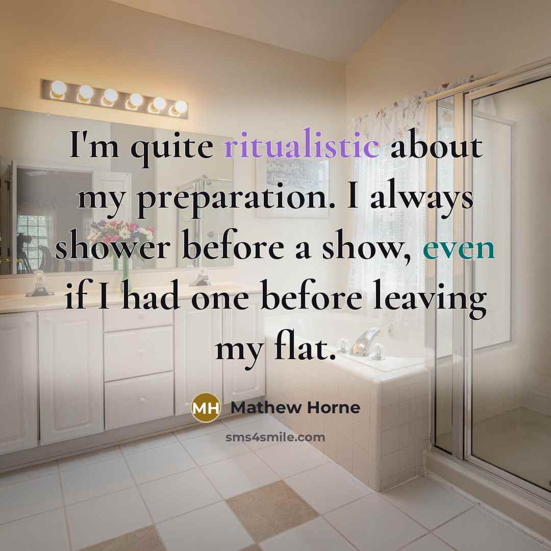 “I'm quite ritualistic about my preparation. I always shower before a show, even if I had one before leaving my flat.” quote by Mathew Horne