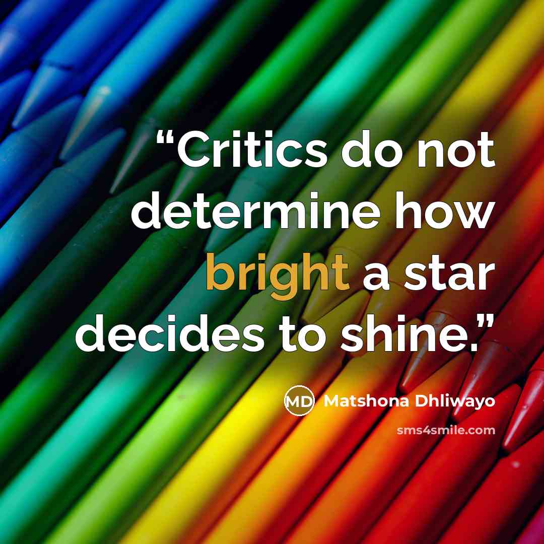 “Critics do not determine how bright a star decides to shine.” quote by Matshona Dhliwayo