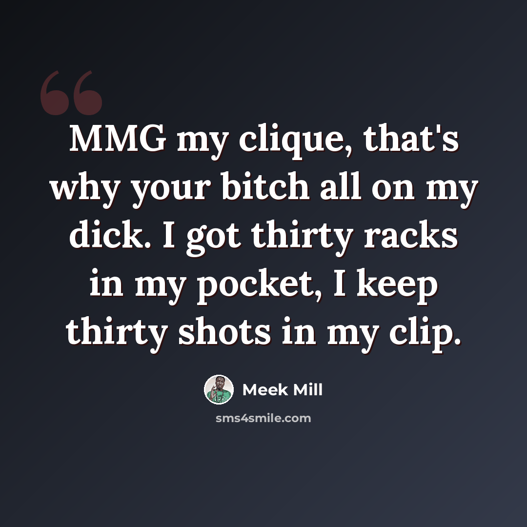 “MMG my clique, that's why your bitch all on my dick. I got thirty racks in my pocket, I keep thirty shots in my clip.” quote by Meek Mill
