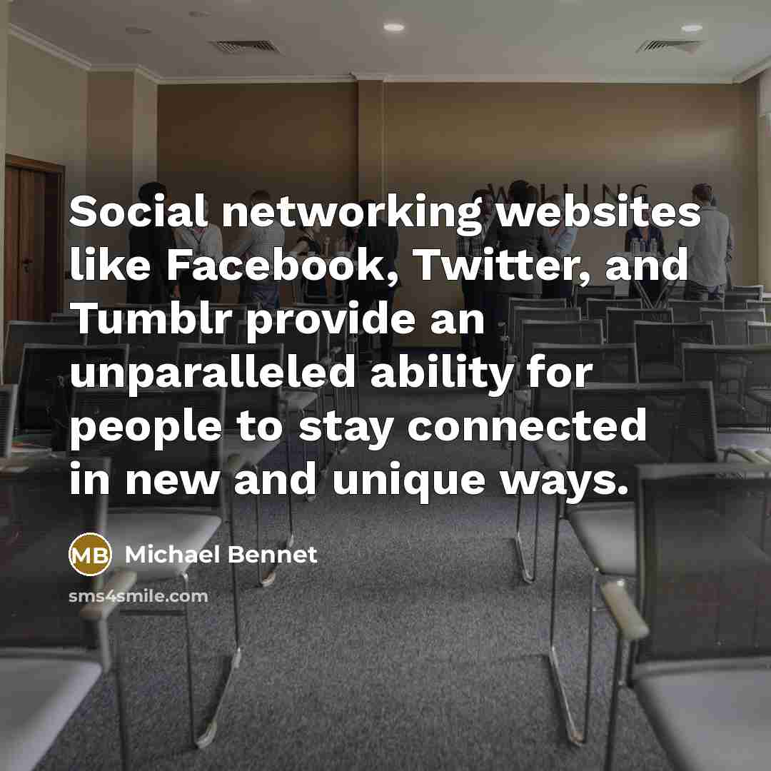 “Social networking websites like Facebook, Twitter, and Tumblr provide an unparalleled ability for people to stay connected in new and unique ways.” quote by Michael Bennet
