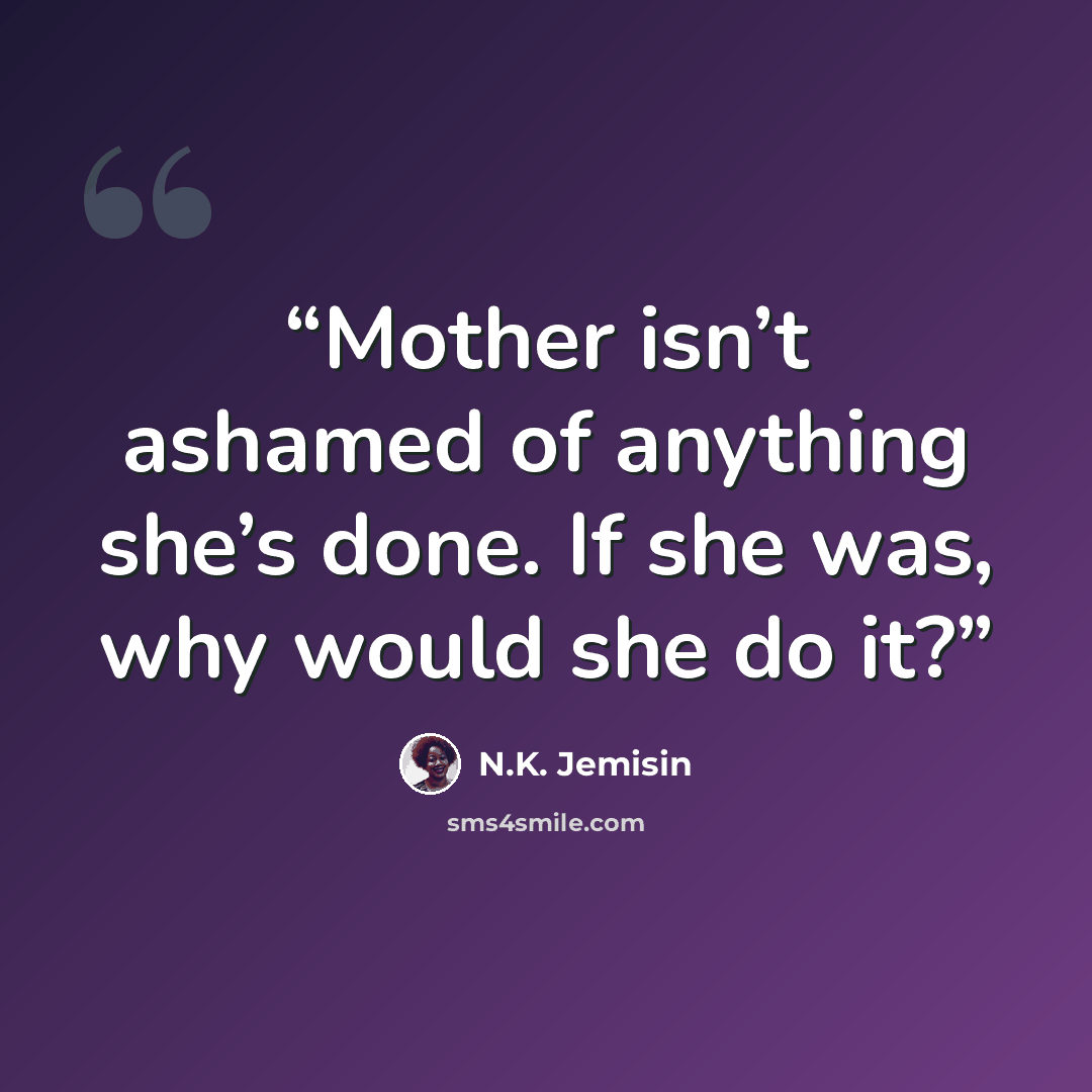“Mother isn’t ashamed of anything she’s done. If she was, why would she do it?” quote by N.K. Jemisin