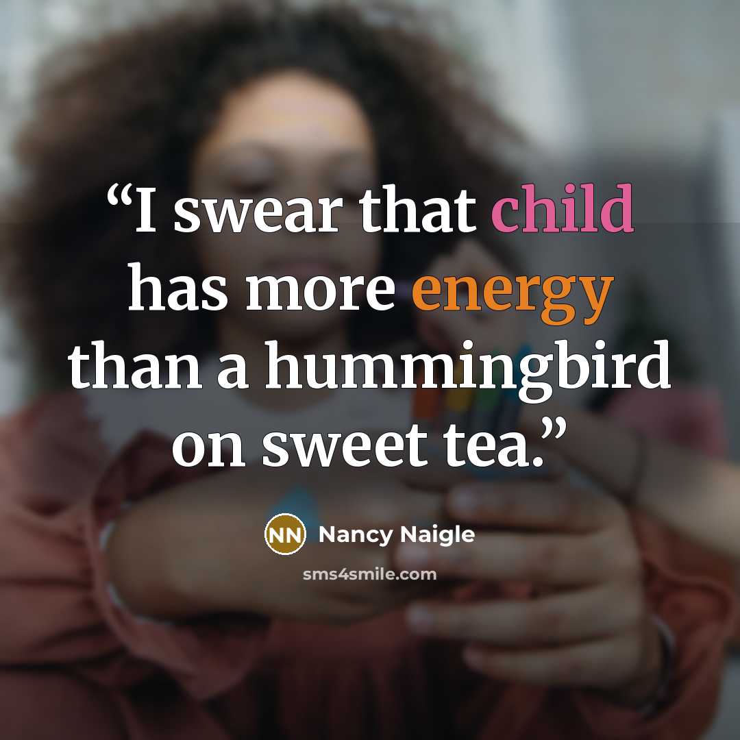 “I swear that child has more energy than a hummingbird on sweet tea.” quote by Nancy Naigle
