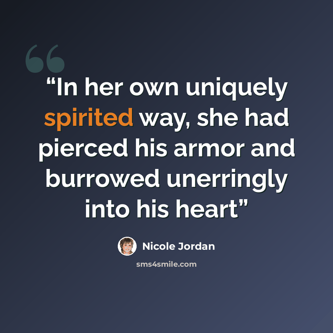 “In her own uniquely spirited way, she had pierced his armor and burrowed unerringly into his heart” quote by Nicole Jordan