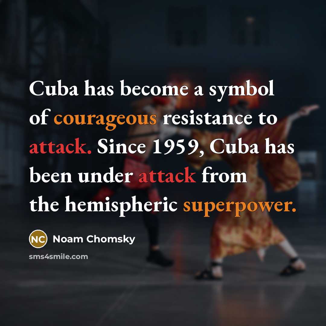 “Cuba has become a symbol of courageous resistance to attack. Since 1959, Cuba has been under attack from the hemispheric superpower.” quote by Noam Chomsky