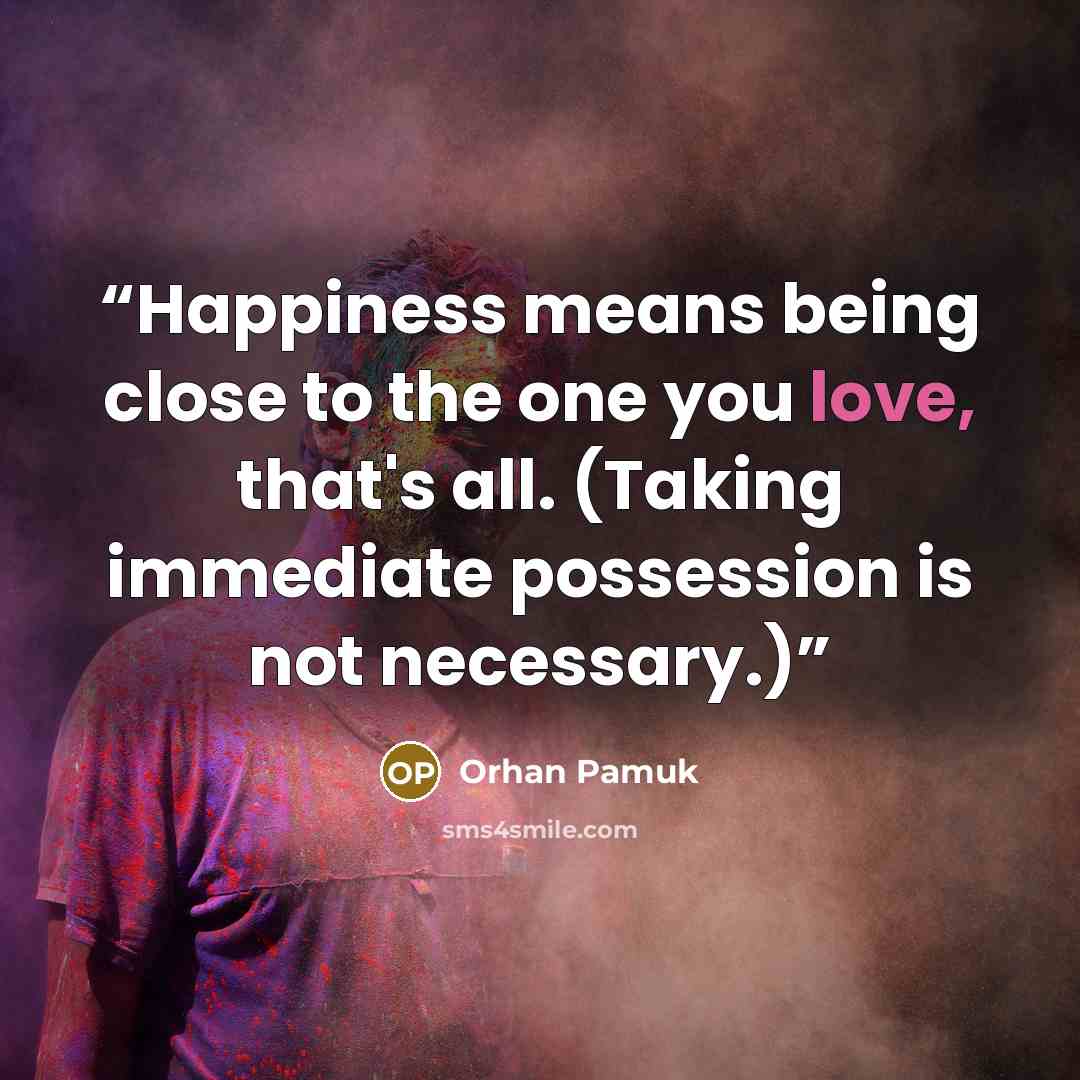“Happiness means being close to the one you love, that's all. (Taking immediate possession is not necessary.)” quote by Orhan Pamuk