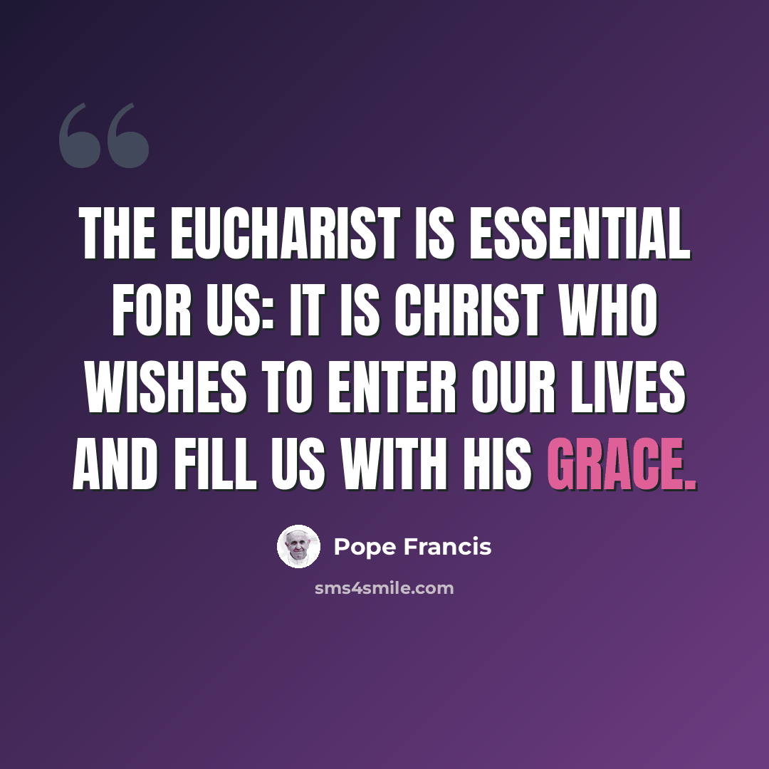“The Eucharist is essential for us: it is Christ who wishes to enter our lives and fill us with his grace.” quote by Pope Francis
