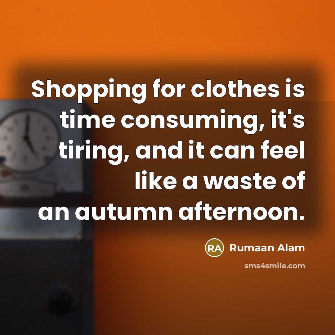 “Shopping for clothes is time consuming, it's tiring, and it can feel like a waste of an autumn afternoon.” quote by Rumaan Alam