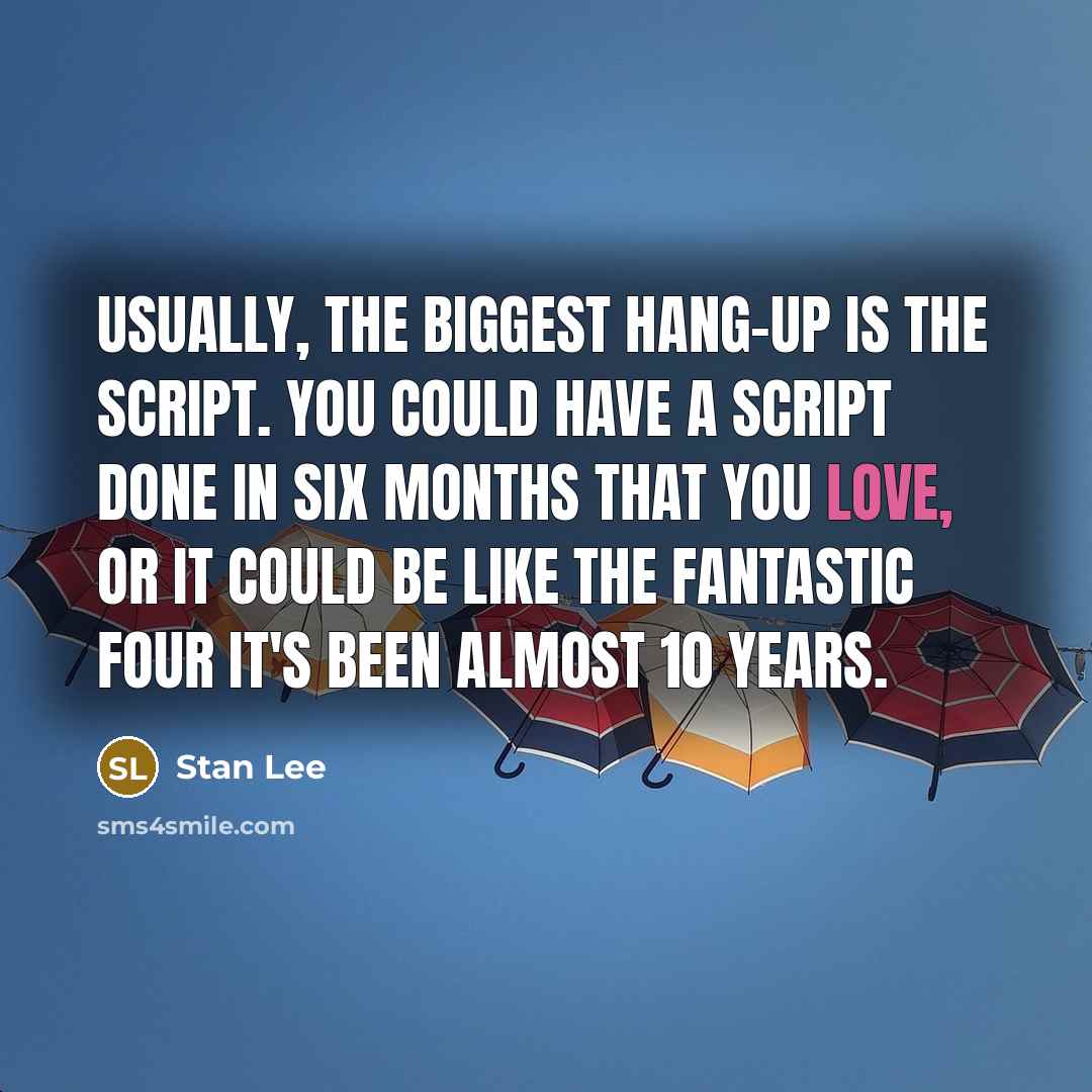 “Usually, the biggest hang-up is the script. You could have a script done in six months that you love, or it could be like The Fantastic Four it's been almost 10 years.” quote by Stan Lee