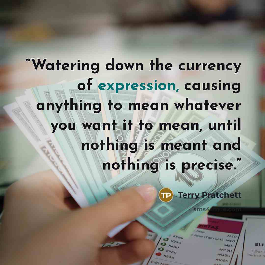 “Watering down the currency of expression, causing anything to mean whatever you want it to mean, until nothing is meant and nothing is precise.” quote by Terry Pratchett