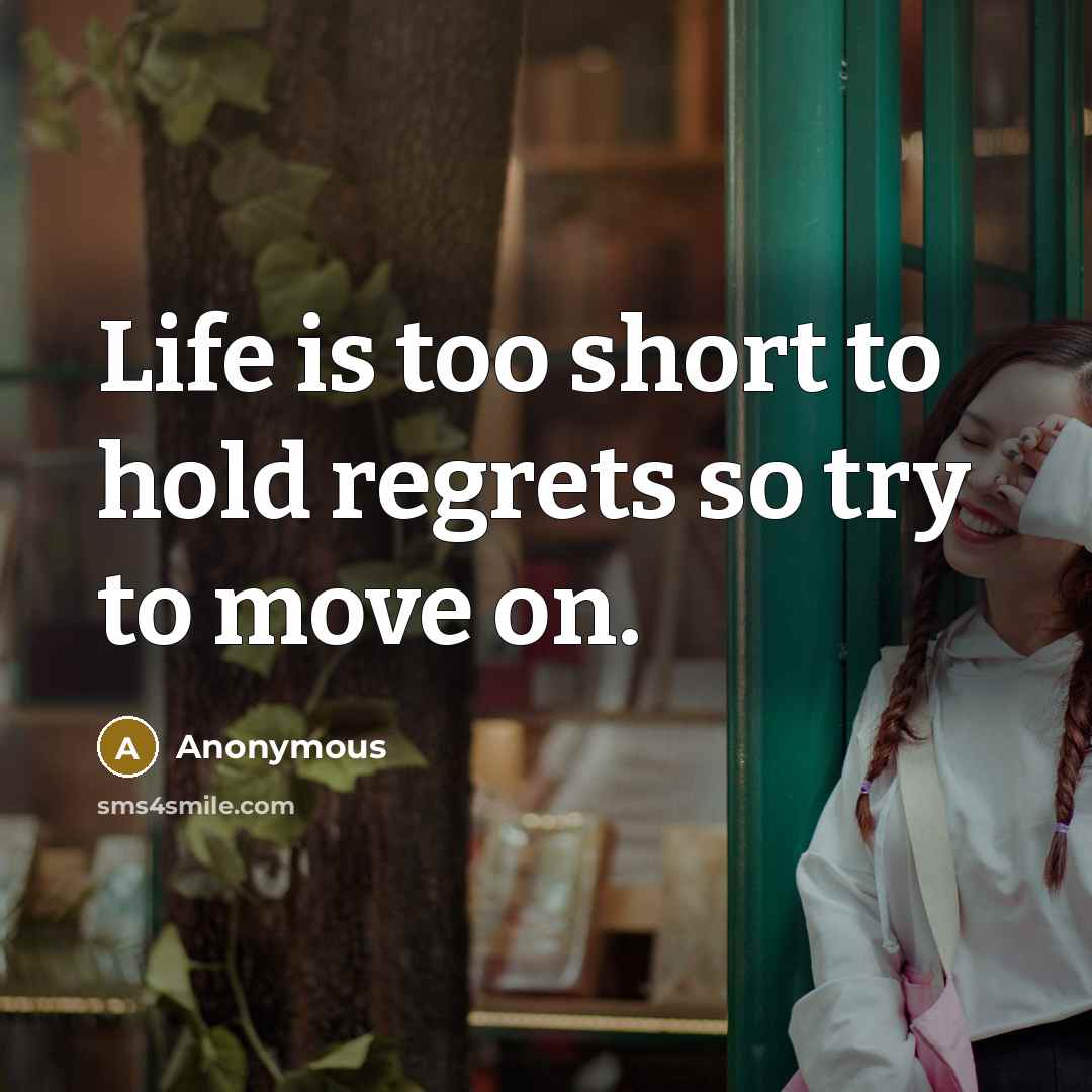 “Life is too short to hold regrets so try to move on.” quote by Anonymous
