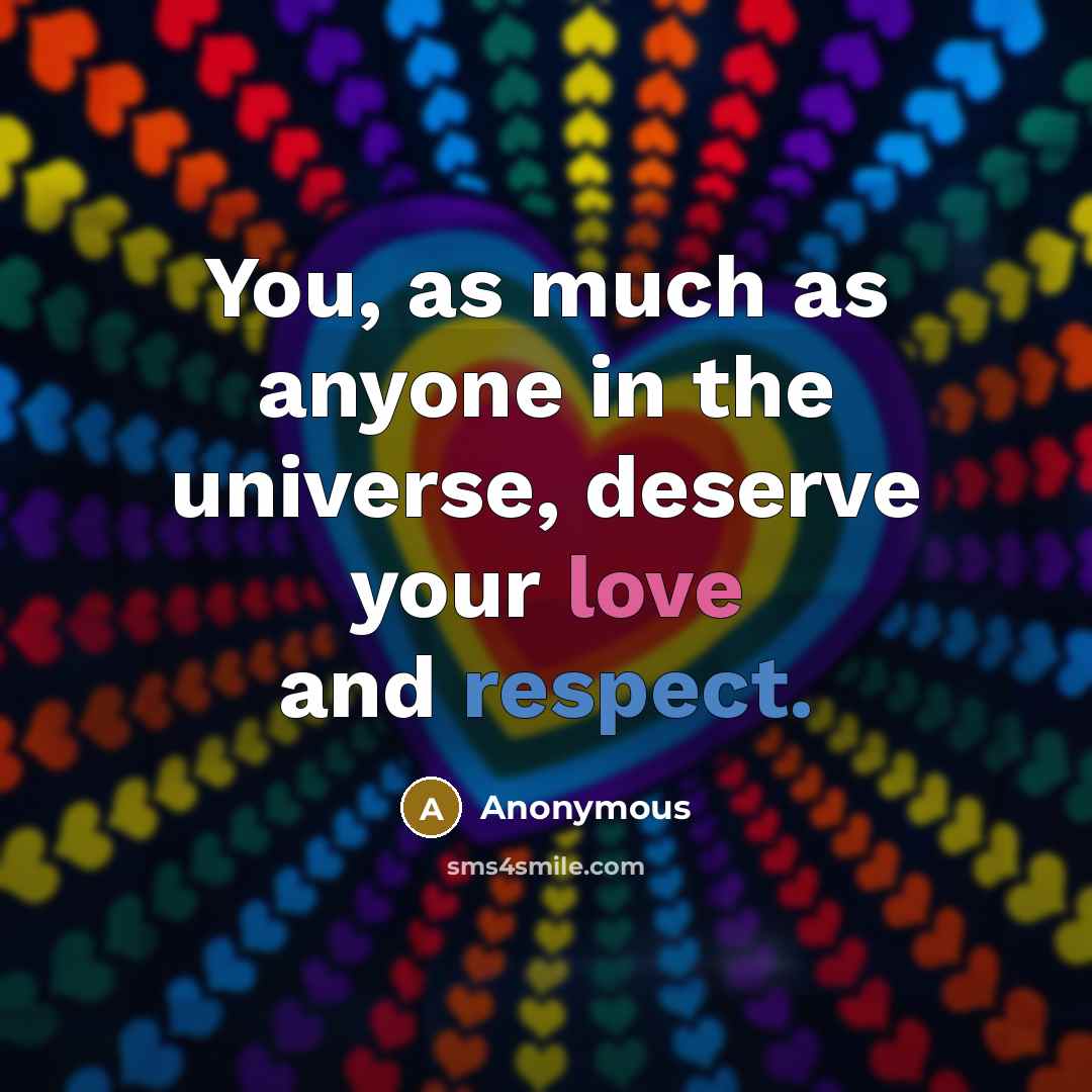 “You, as much as anyone in the universe, deserve your love and respect.” quote by Anonymous