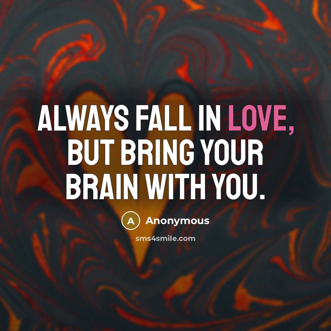 “Always fall in love, but bring your brain with you.” quote by Anonymous
