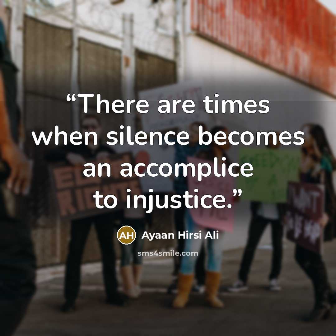 “There are times when silence becomes an accomplice to injustice.” quote by Ayaan Hirsi Ali