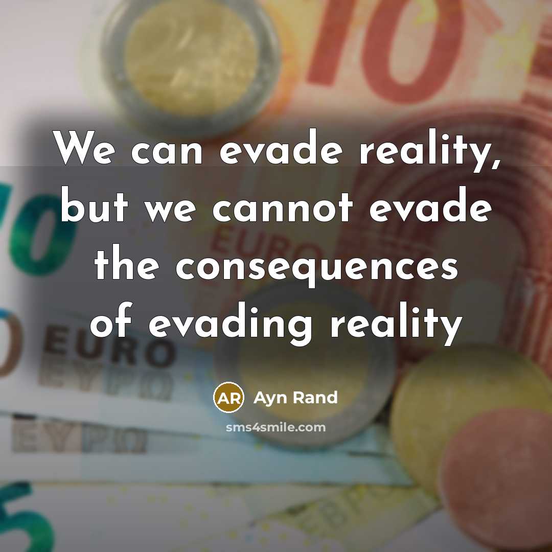 “We can evade reality, but we cannot evade the consequences of evading reality” quote by Ayn Rand