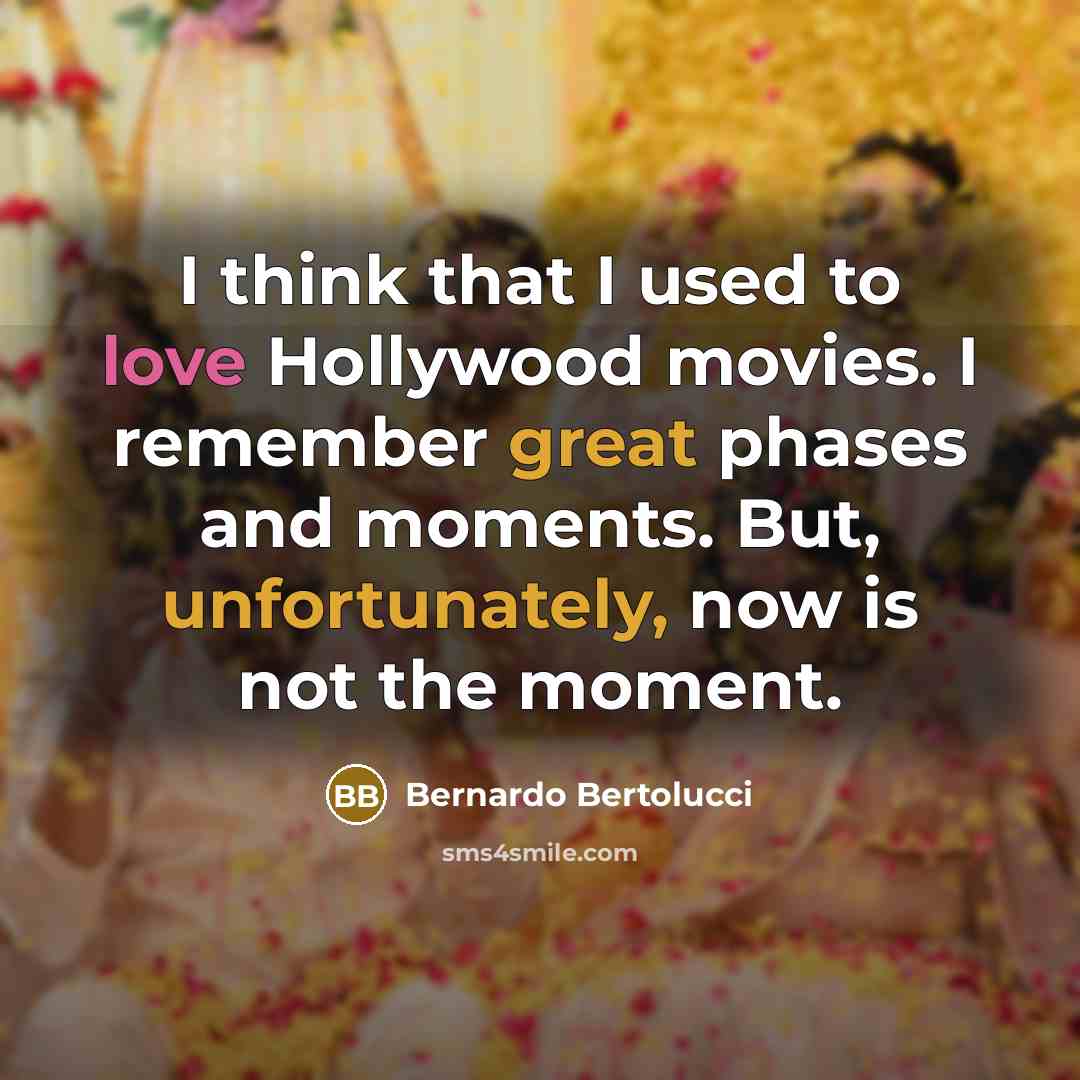“I think that I used to love Hollywood movies. I remember great phases and moments. But, unfortunately, now is not the moment.” quote by Bernardo Bertolucci