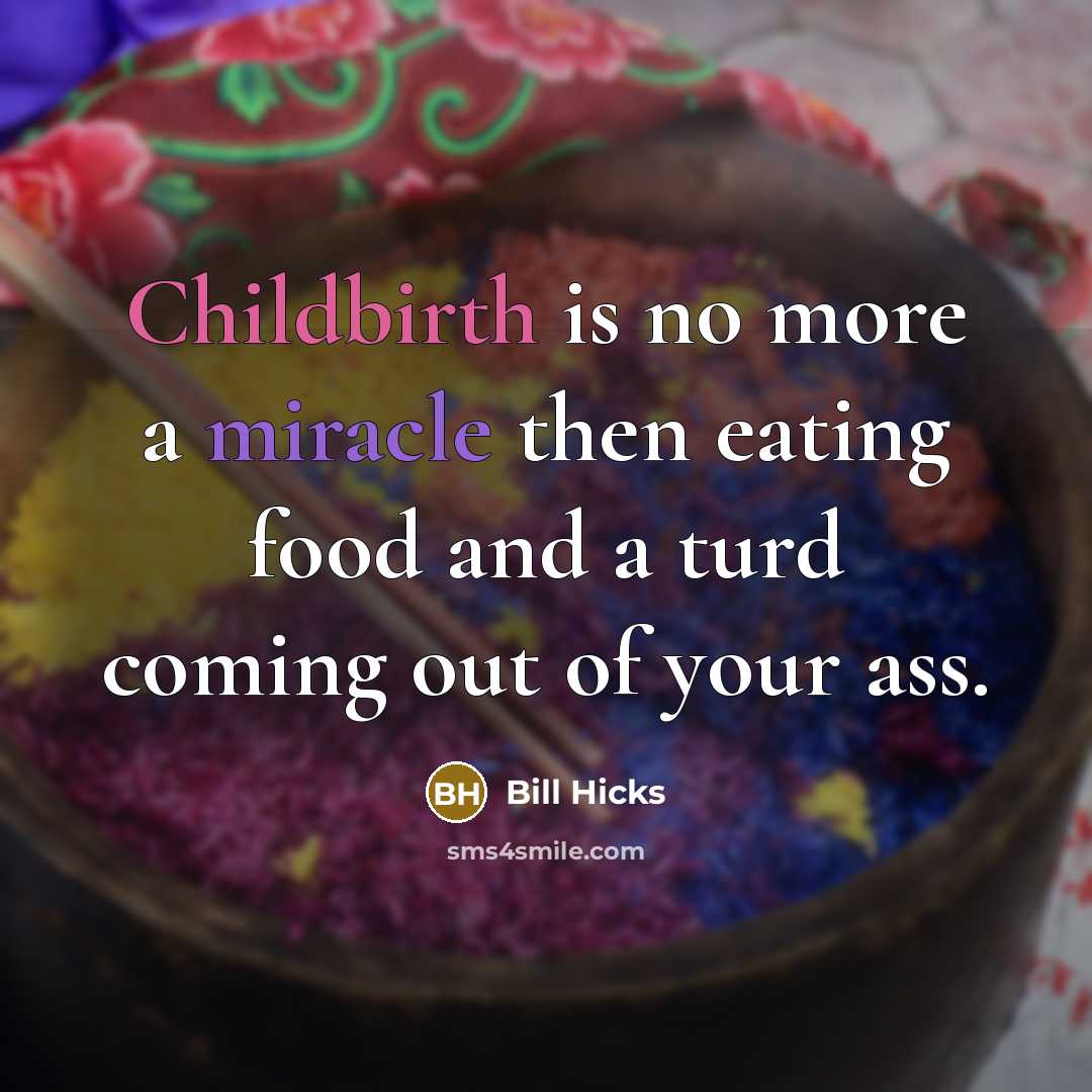“Childbirth is no more a miracle then eating food and a turd coming out of your ass.” quote by Bill Hicks