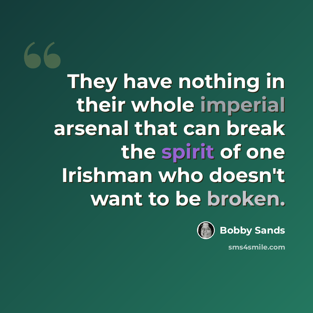 “They have nothing in their whole imperial arsenal that can break the spirit of one Irishman who doesn't want to be broken.” quote by Bobby Sands
