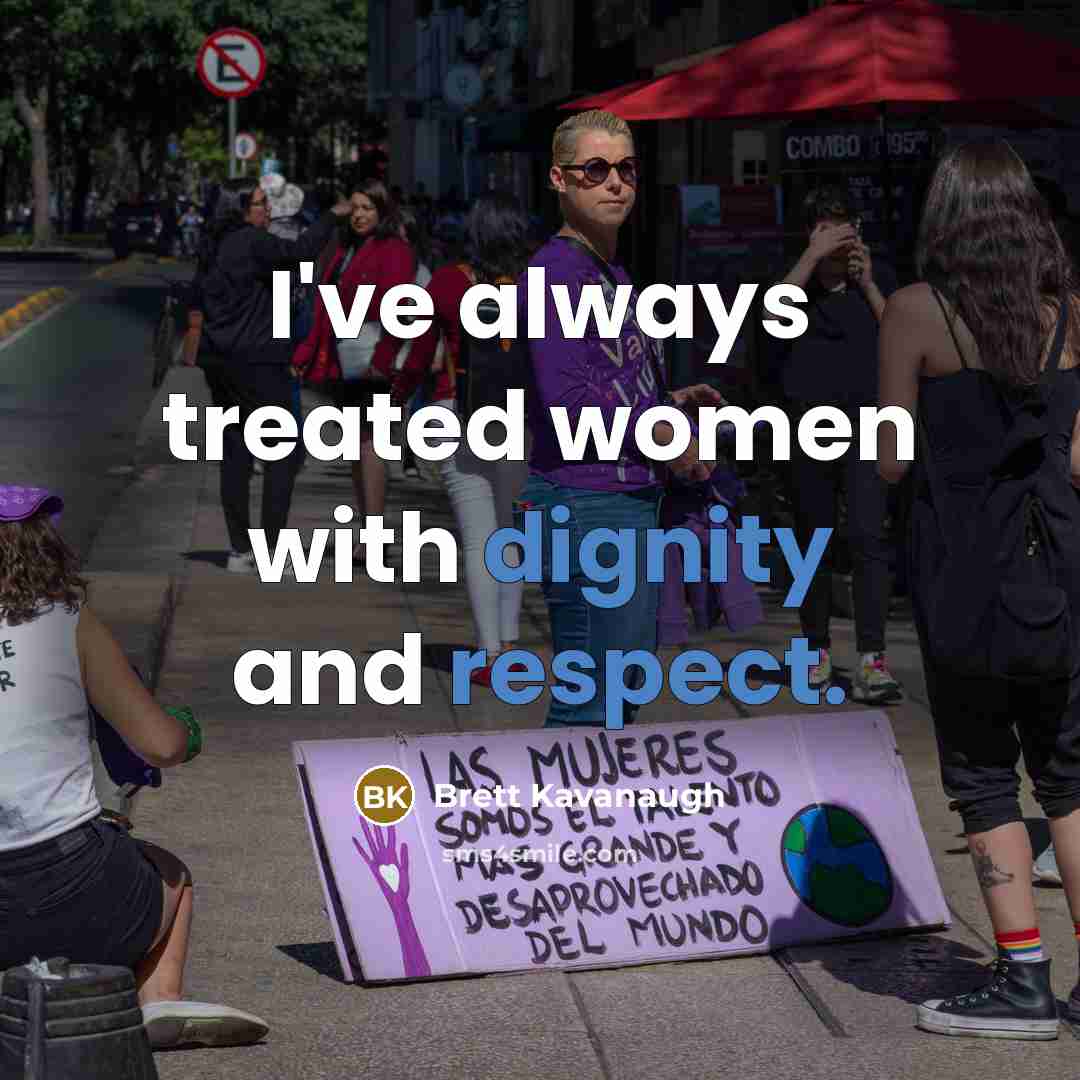 “I've always treated women with dignity and respect.” quote by Brett Kavanaugh