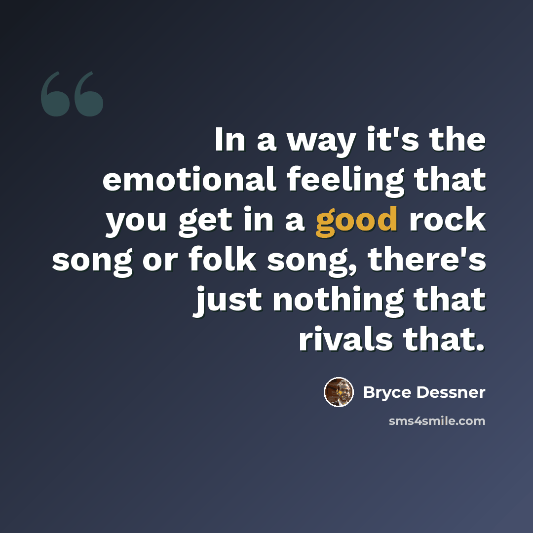 “In a way it's the emotional feeling that you get in a good rock song or folk song, there's just nothing that rivals that.” quote by Bryce Dessner