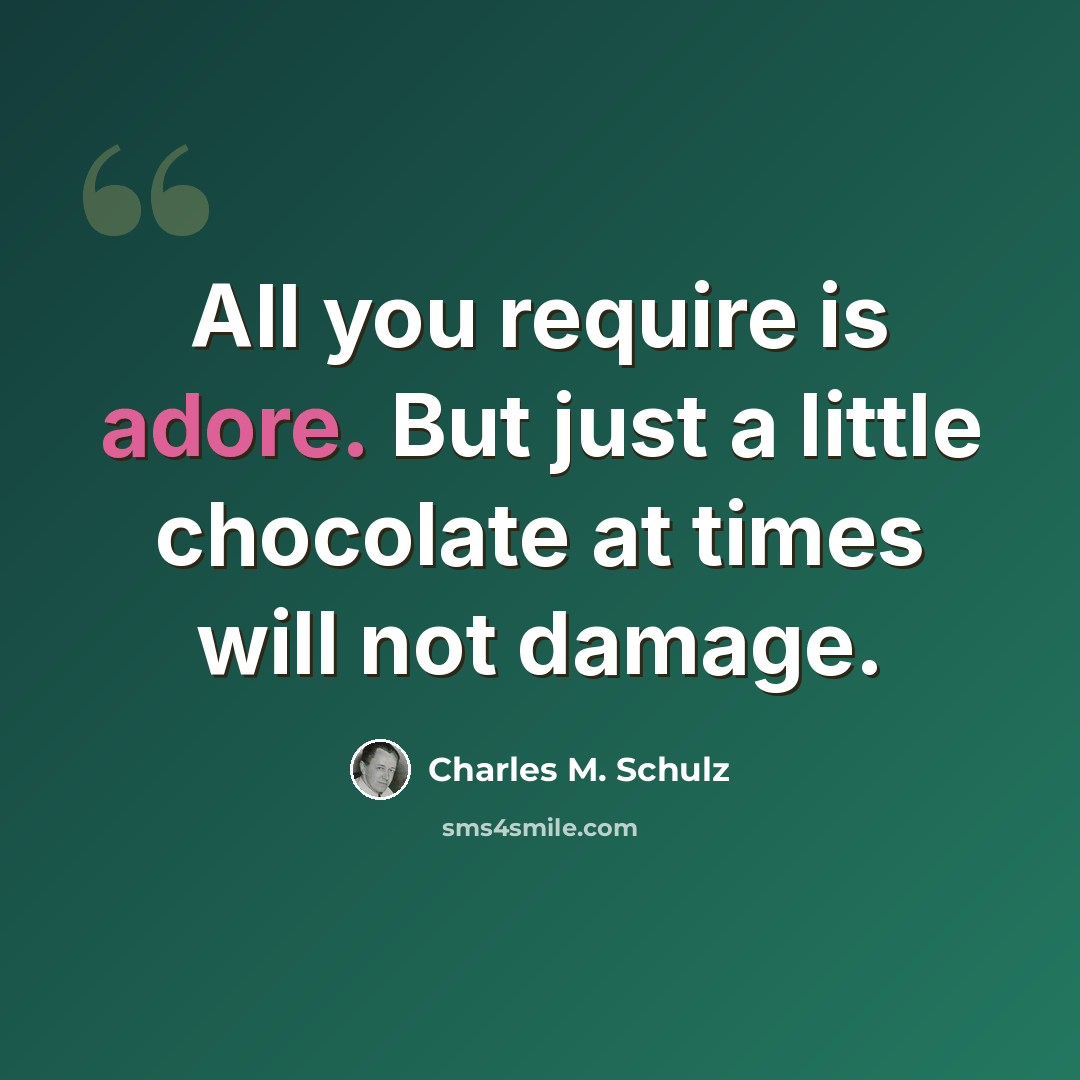 “All you require is adore. But just a little chocolate at times will not damage.” quote by Charles M. Schulz