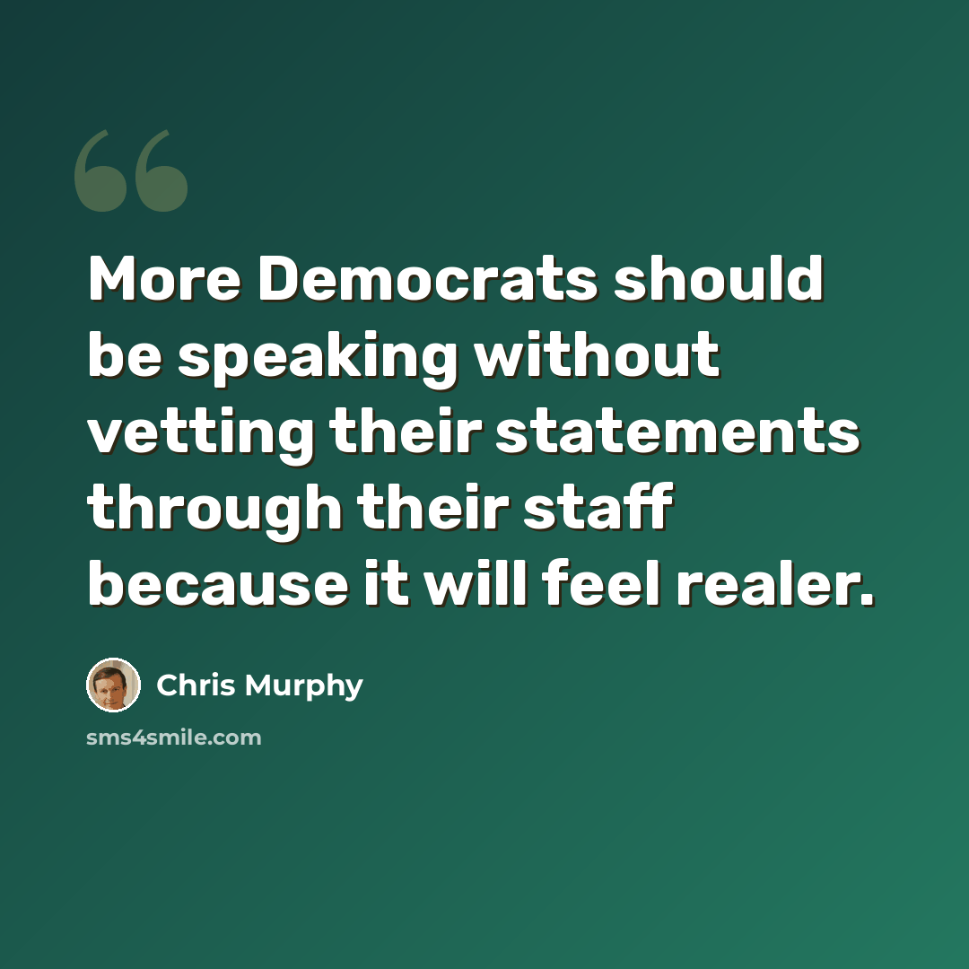 “More Democrats should be speaking without vetting their statements through their staff because it will feel realer.” quote by Chris Murphy