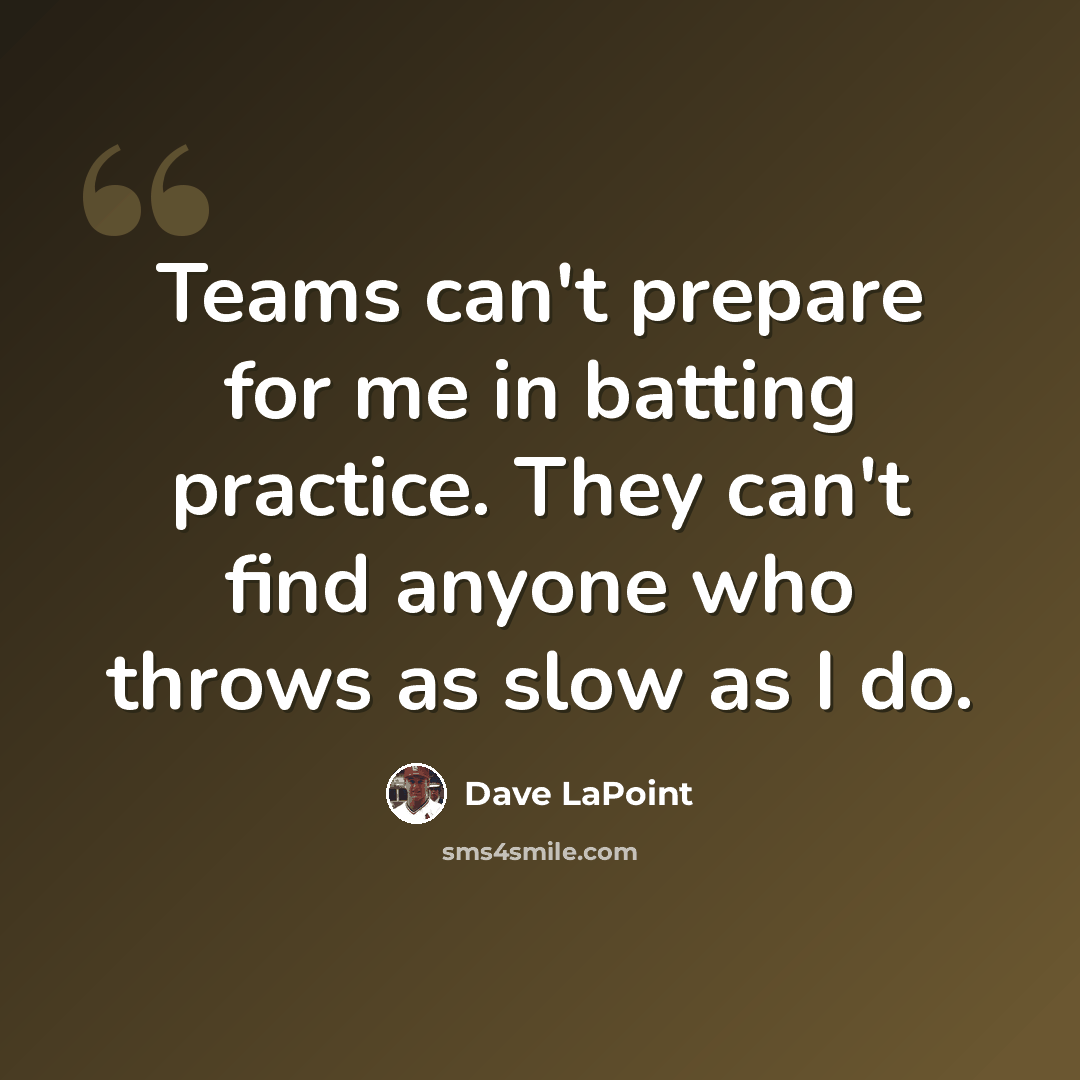 “Teams can't prepare for me in batting practice. They can't find anyone who throws as slow as I do.” quote by Dave LaPoint