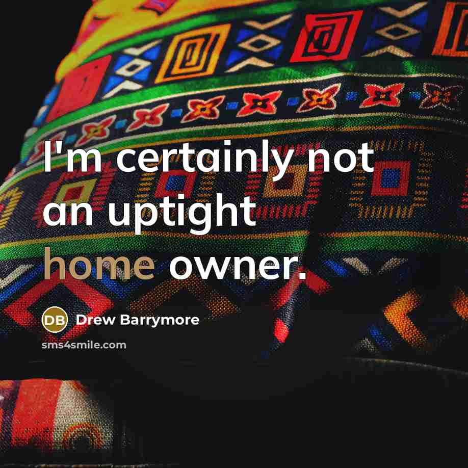 “I'm certainly not an uptight home owner.” quote by Drew Barrymore