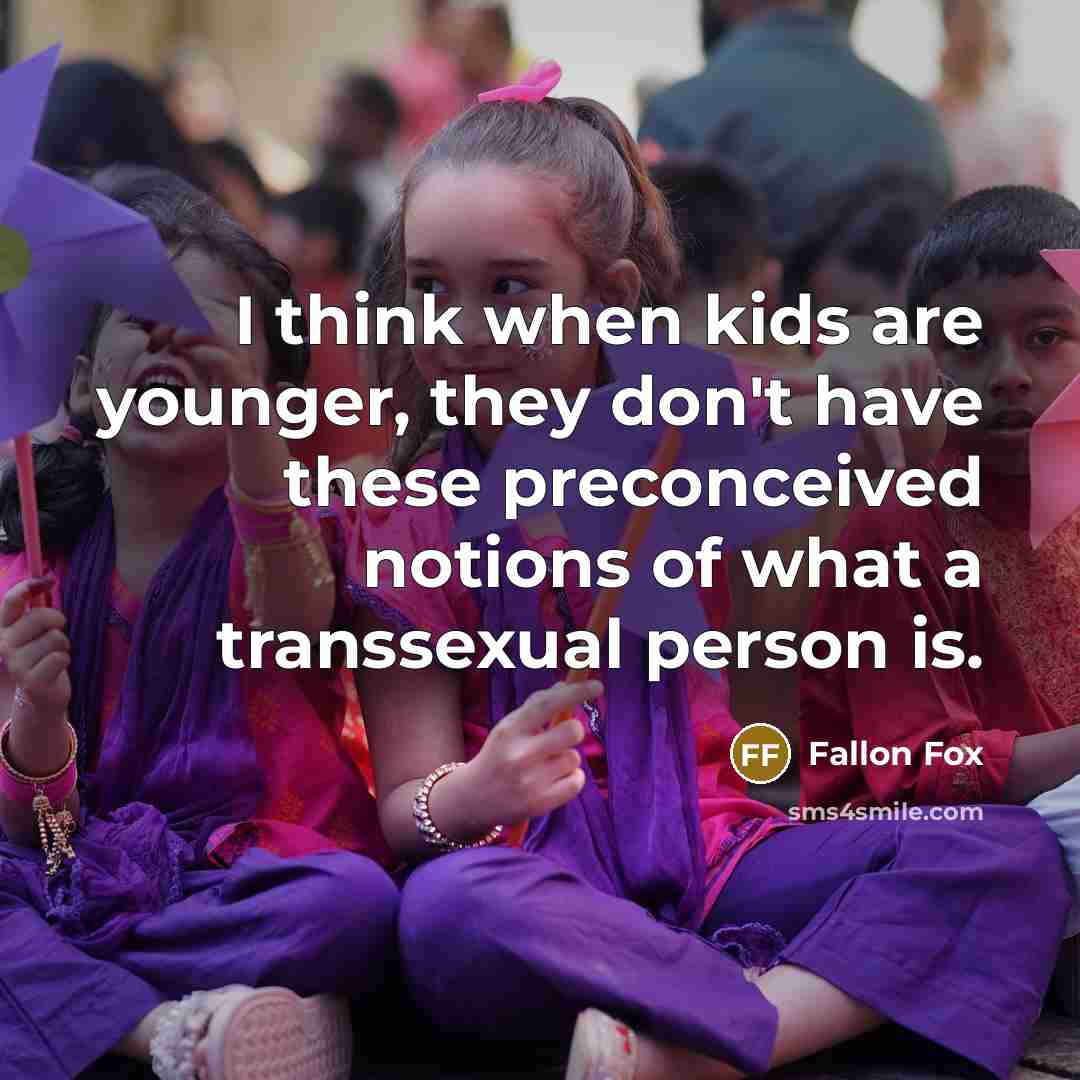 “I think when kids are younger, they don't have these preconceived notions of what a transsexual person is.” quote by Fallon Fox