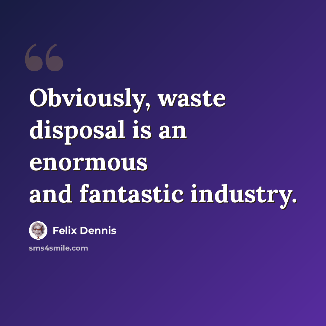 “Obviously, waste disposal is an enormous and fantastic industry.” quote by Felix Dennis