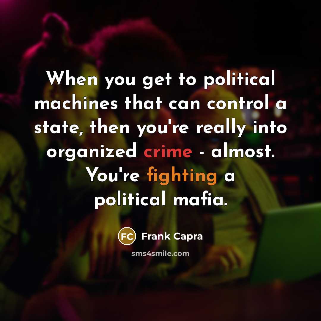 “When you get to political machines that can control a state, then you're really into organized crime - almost. You're fighting a political mafia.” quote by Frank Capra