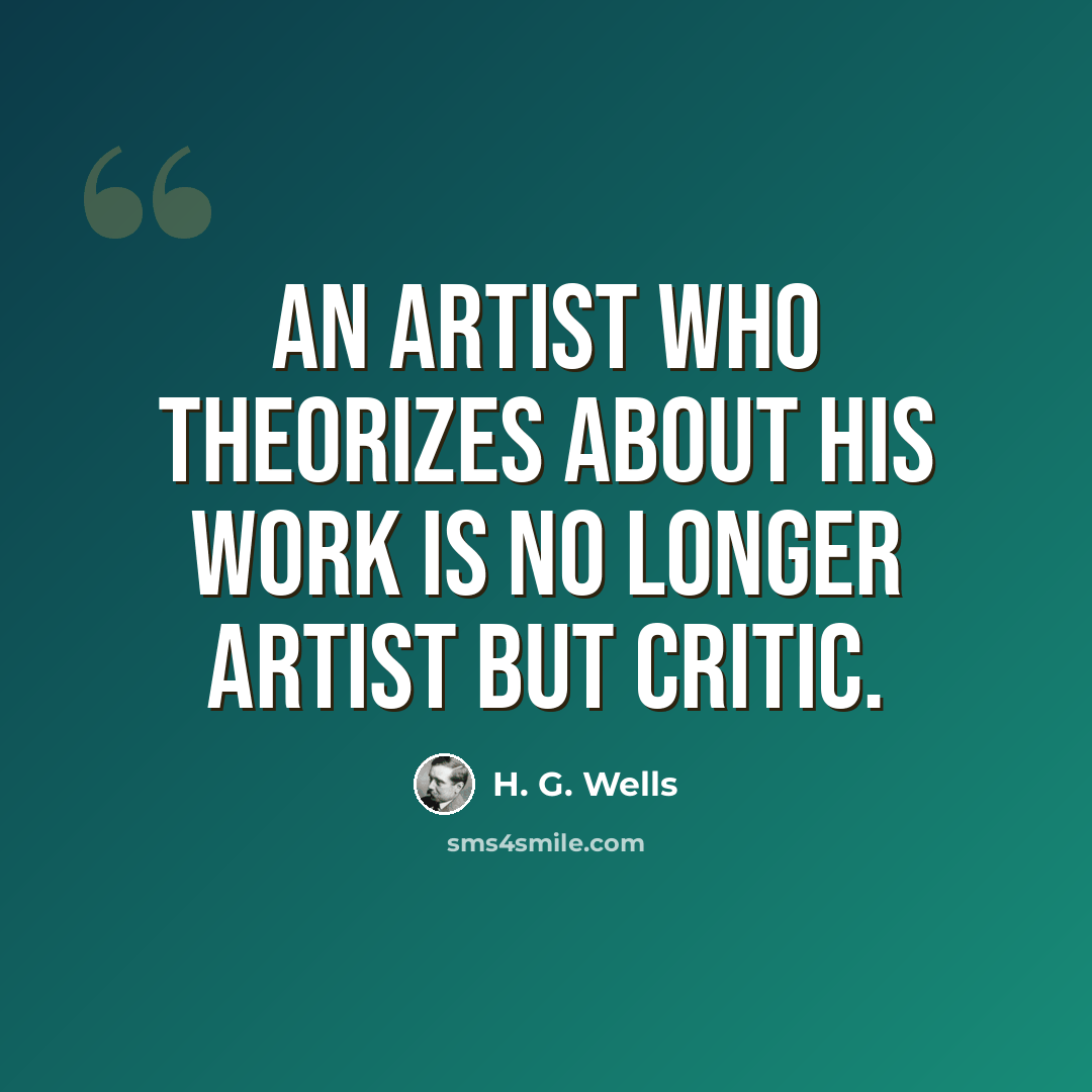 “An artist who theorizes about his work is no longer artist but critic.” quote by H. G. Wells