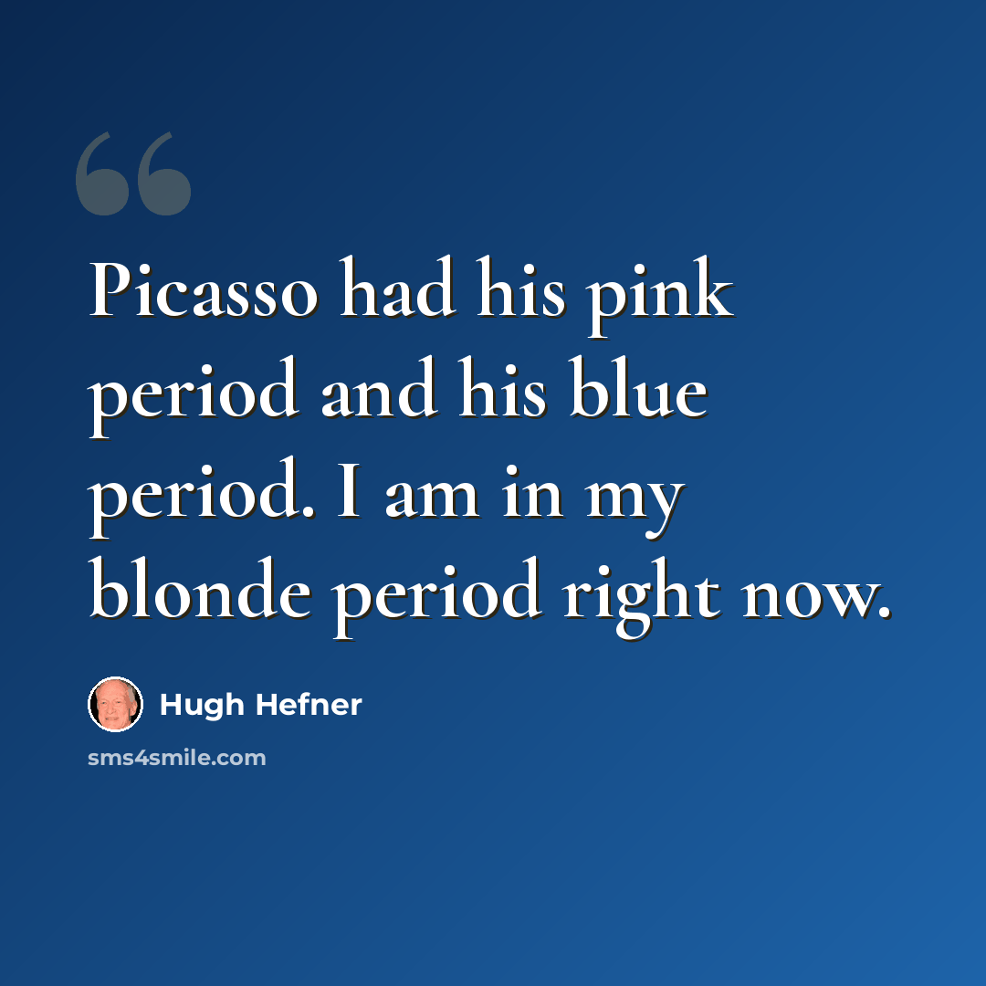 “Picasso had his pink period and his blue period. I am in my blonde period right now.” quote by Hugh Hefner