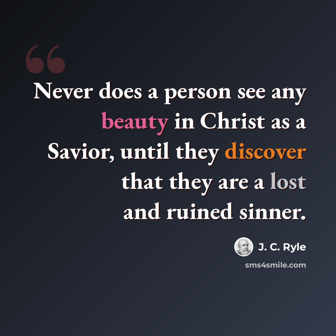 “Never does a person see any beauty in Christ as a Savior, until they discover that they are a lost and ruined sinner.” quote by J. C. Ryle